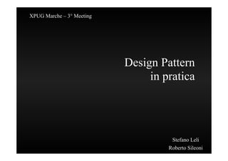 XPUG Marche – 3° Meeting




                           Design Pattern
                                in pratica




                                     Stefano Leli
                                    Roberto Sileoni
 