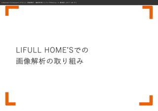 ≪ S a n s a n × C o o k p a d × L I F U L L ≫ 画 像 解 析 ・ 機 械 学 習 エ ン ジ ニ ア M e e t u p i n 表 参 道 ( 2 0 1 7 . 0 8 . 0 1 )
LIFULL HOME’Sでの
画像解析の取り組み
 