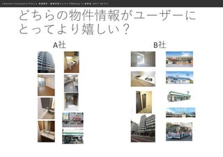 ≪ S a n s a n × C o o k p a d × L I F U L L ≫ 画 像 解 析 ・ 機 械 学 習 エ ン ジ ニ ア M e e t u p i n 表 参 道 ( 2 0 1 7 . 0 8 . 0 1 )
どちらの物件情報がユーザーに
とってより嬉しい？
A社 B社
 