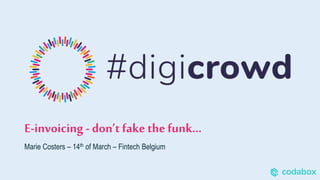 E-invoicing - don’t fake the funk...
Marie Costers – 14th of March – Fintech Belgium
 