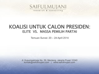 Jl. Kusumaatmaja No. 59, Menteng, Jakarta Pusat 10340
kontak@saifulmujani.com | www.saifulmujani.com
KOALISI UNTUK CALON PRESIDEN:
ELITE VS. MASSA PEMILIH PARTAI
Temuan Survei: 20 – 24 April 2014
 