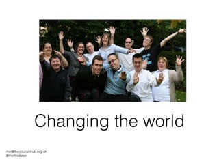 Changing the world [email_address] @melfindlater 