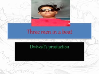 Three men in a boat
Dwivedi’s production
 