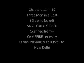 Chapters 11----19
     Three Men in a Boat
        (Graphic Novel)
      Photo Album
     SA 2 –Class IX, CBSE
        Scanned from--
     CAMPFIRE series by
Kalyani Navyug Media Pvt. Ltd.
          New Delhi
 