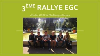 3ÈME RALLYE EGC 
« Etudier à l’EGC de l’Ain Bourg en Bresse » 
 