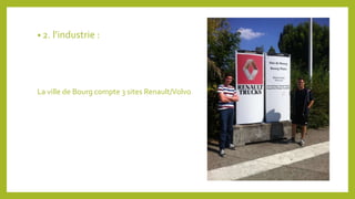 • 2. l’industrie : 
La ville de Bourg compte 3 sites Renault/Volvo 
 
