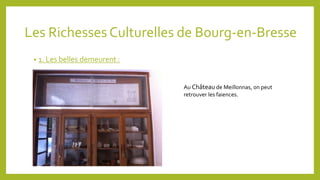 Les Richesses Culturelles de Bourg-en-Bresse 
• 1. Les belles demeurent : 
Au Château de Meillonnas, on peut 
retrouver le...