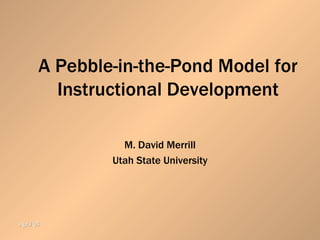A Pebble-in-the-Pond Model for Instructional Development M. David Merrill Utah State University 