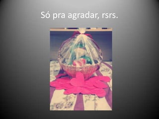 Só pra agradar, rsrs.

 