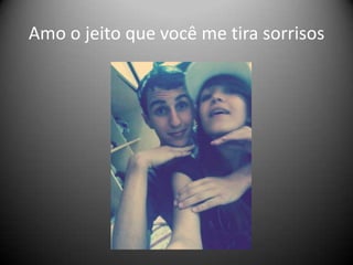 Amo o jeito que você me tira sorrisos

 