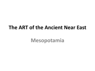 The ART of the Ancient Near East
Mesopotamia
 