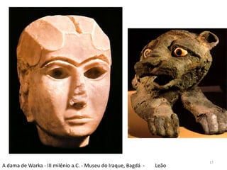 17
A dama de Warka - III milênio a.C. - Museu do Iraque, Bagdá -   Leão
 