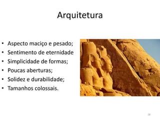 Arquitetura

•   Aspecto maciço e pesado;
•   Sentimento de eternidade
•   Simplicidade de formas;
•   Poucas aberturas;
•   Solidez e durabilidade;
•   Tamanhos colossais.



                                   28
 