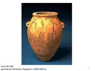 Jarro de mão
                                                 43
período pré-Dinástico, Naqada II, 3500-3000 aC
 