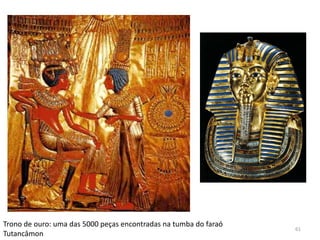 Trono de ouro: uma das 5000 peças encontradas na tumba do faraó
                                                                  61
Tutancâmon
 