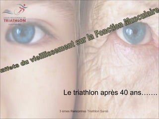 3 émes Rencontres Triathlon Santé
Le triathlon après 40 ans…….
 