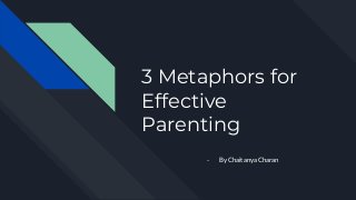 3 Metaphors for
Effective
Parenting
- By Chaitanya Charan
 