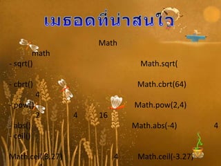 Math
        math
- sqrt()                         Math.sqrt(

- cbrt()                        Math.cbrt(64)
           4
- pow()                        Math.pow(2,4)
           2      4   16
- abs()                        Math.abs(-4)        4
- ceil()

Math.ceil(3.27)            4    Math.ceil(-3.27)
 