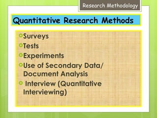 Quantitative Research Methods
Surveys
Tests
Experiments
Use of Secondary Data/
Document Analysis
 Interview (Quantitative
Interviewing)
Research Methodology
 