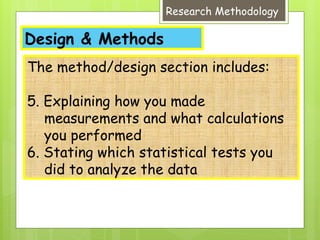 Design & Methods
Research Methodology
The method/design section includes:
5. Explaining how you made
measurements and what calculations
you performed
6. Stating which statistical tests you
did to analyze the data
 