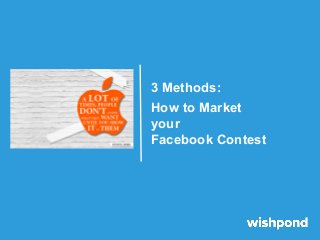 3 Methods:
How to Market
your
Facebook Contest
 