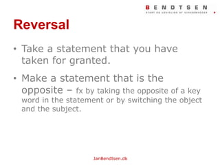 ReversalTake a statement thatyou have taken for granted.Make a statement that is the opposite – fx by taking the opposite of a keyword in the statement or by switching the object and the subject.