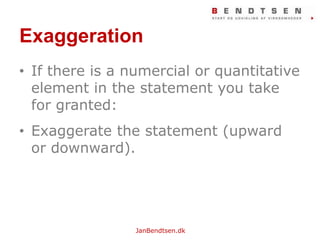 ExaggerationIf there is a numercialorquantitative element in the statement youtake for granted:Exaggerate the statement (upwardordownward).