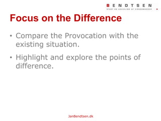 Focuson the DifferenceCompare the Provocationwith the existing situation.Highlight and explore the points of difference.