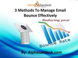 3 Methods To Manage Email
Bounce Effectively
By: Alphasandesh.com
 