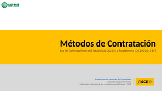2
Subdirección de Desarrollo de Capacidades
Dirección Técnico Normativa
Organismo Supervisor de las Contrataciones del Estado - OSCE
Métodos de Contratación
Ley de Contrataciones del Estado (Ley 30225 ) y Reglamento (DS 350-2015-EF)
 