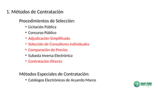3
Procedimientos de Selección:
• Licitación Pública
• Concurso Público
• Adjudicación Simplificada
• Selección de Consultores individuales
• Comparación de Precios
• Subasta Inversa Electrónica
• Contratación Directa
Métodos Especiales de Contratación:
• Catálogos Electrónicos de Acuerdo Marco
1. Métodos de Contratación
 