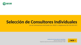 61
Subdirección de Desarrollo de Capacidades
Dirección Técnico Normativa
Organismo Supervisor de las Contrataciones del Estado - OSCE
Selección de Consultores Individuales
Ley de Contrataciones del Estado (Ley 30225 ) y Reglamento (DS 350-2015-EF)
 
