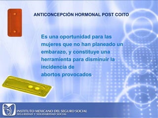 ANTICONCEPCIÓN HORMONAL POST COITO
Es una oportunidad para las
mujeres que no han planeado un
embarazo, y constituye una
h...