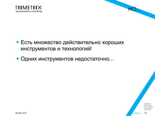 НО...




• Есть множество действительно хороших
     инструментов и технологий!

• Одних инструментов недостаточно...




                                                          Следующий
                                                          Предыдущий
                                                          Начало презент.
                                                          Конец презент.
                                                          Посл.просм.

Москва, 2012                             www.3metrix.ru   16
 