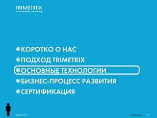 ๏КОРОТКО О НАС
๏ПОДХОД TRIMETRIX
๏ОСНОВНЫЕ ТЕХНОЛОГИИ
๏БИЗНЕС-ПРОЦЕСС РАЗВИТИЯ
๏СЕРТИФИКАЦИЯ


Москва, 2012               www.3metrix.ru   19
 