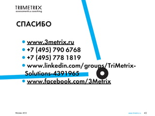 СПАСИБО

     •www.3metrix.ru
     •+7 (495) 790 6768
     •+7 (495) 778 1819
     •www.linkedin.com/groups/TriMetrix-
      Solutions-4391965
     •www.facebook.com/3Metrix

Москва, 2012                         www.3metrix.ru   45
 