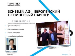 SCHEELEN AG - ЕВРОПЕЙСКИЙ
     ТРЕНИНГОВЫЙ ПАРТНЕР

 •   Тренинги и Коучинг

 •   Публичные выступления

 •   Бизнес-литература

 •   www.scheelen-institut.de




„Мы содействуем росту человека и предпринимательства“
                                                                                                   ии в г.
                                                                                      кам презентац
                                                            н проводят тренинг по навы
                                              и Франк Шееле            ания, 2012
                                Василий Пигин            Ердингер, Герм


                                                                                                         Akkr 5
 Frank Scheelen - президент
   компании Scheelen AG
     Москва, 2012                                                                       www.3metrix.ru       7
 