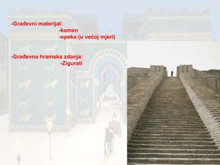 -Građevni materijal: -kamen  -opeka (u većoj mjeri) -Građevna hramska zdanja: -Zigurati  