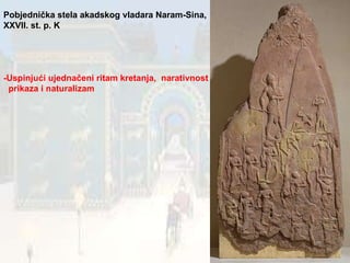 Pobjednička stela akadskog vladara Naram-Sina, XXVII. st. p. K -Uspinjući ujednačeni ritam kretanja,  narativnost prikaza i naturalizam 
