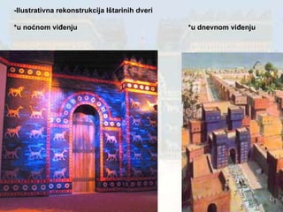 -Ilustrativna rekonstrukcija Ištarinih dveri *u noćnom viđenju  *u dnevnom viđenju   