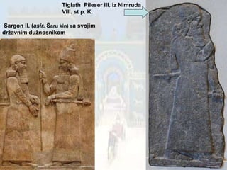 Tiglath  Pileser III. iz Nimruda VIII. st p. K. Sargon II. ( asir.  Š aru kin) s a svojim  državnim dužnosnikom 