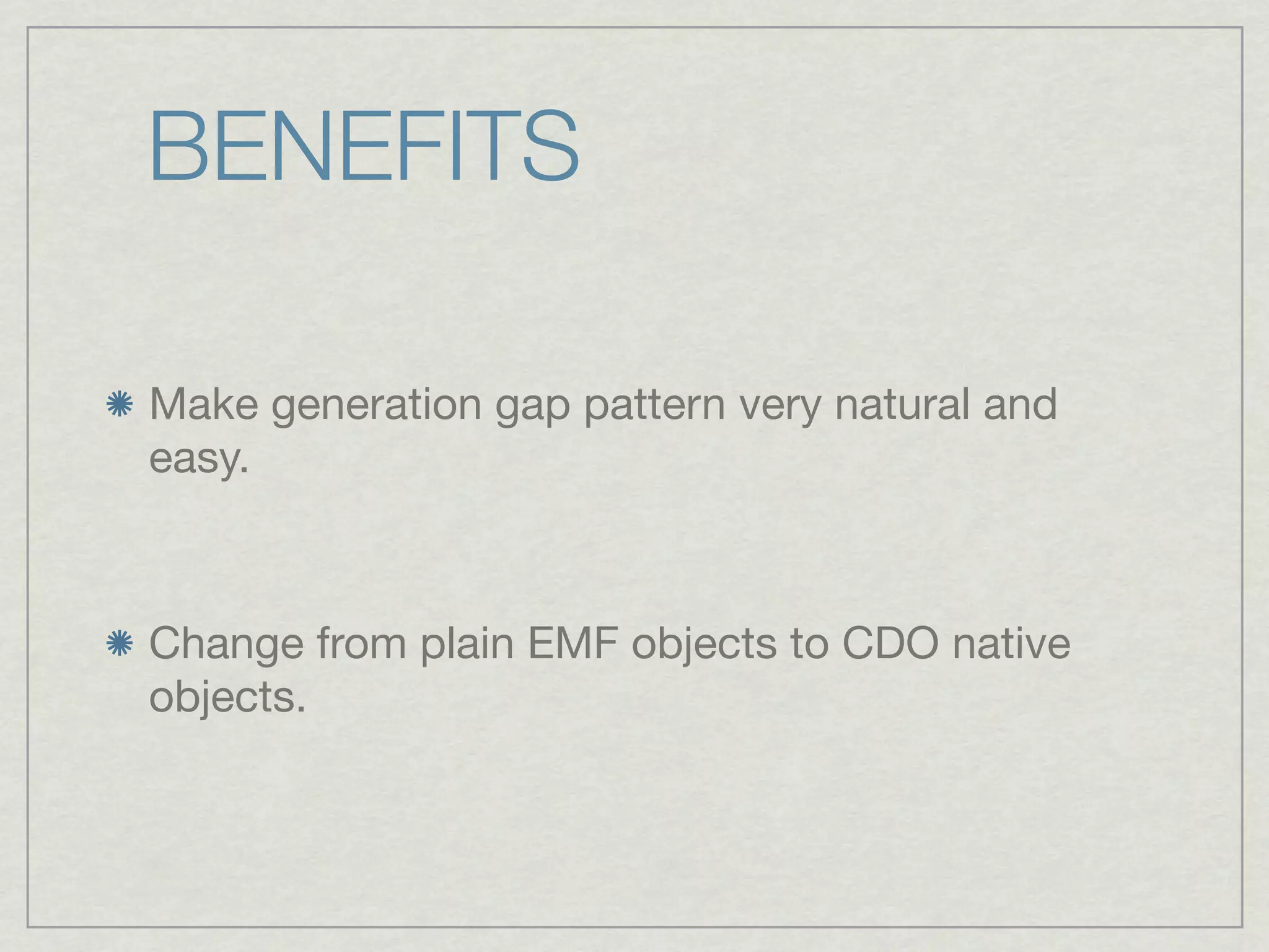 BENEFITS

Make generation gap pattern very natural and
easy.



Change from plain EMF objects to CDO native
objects.
 