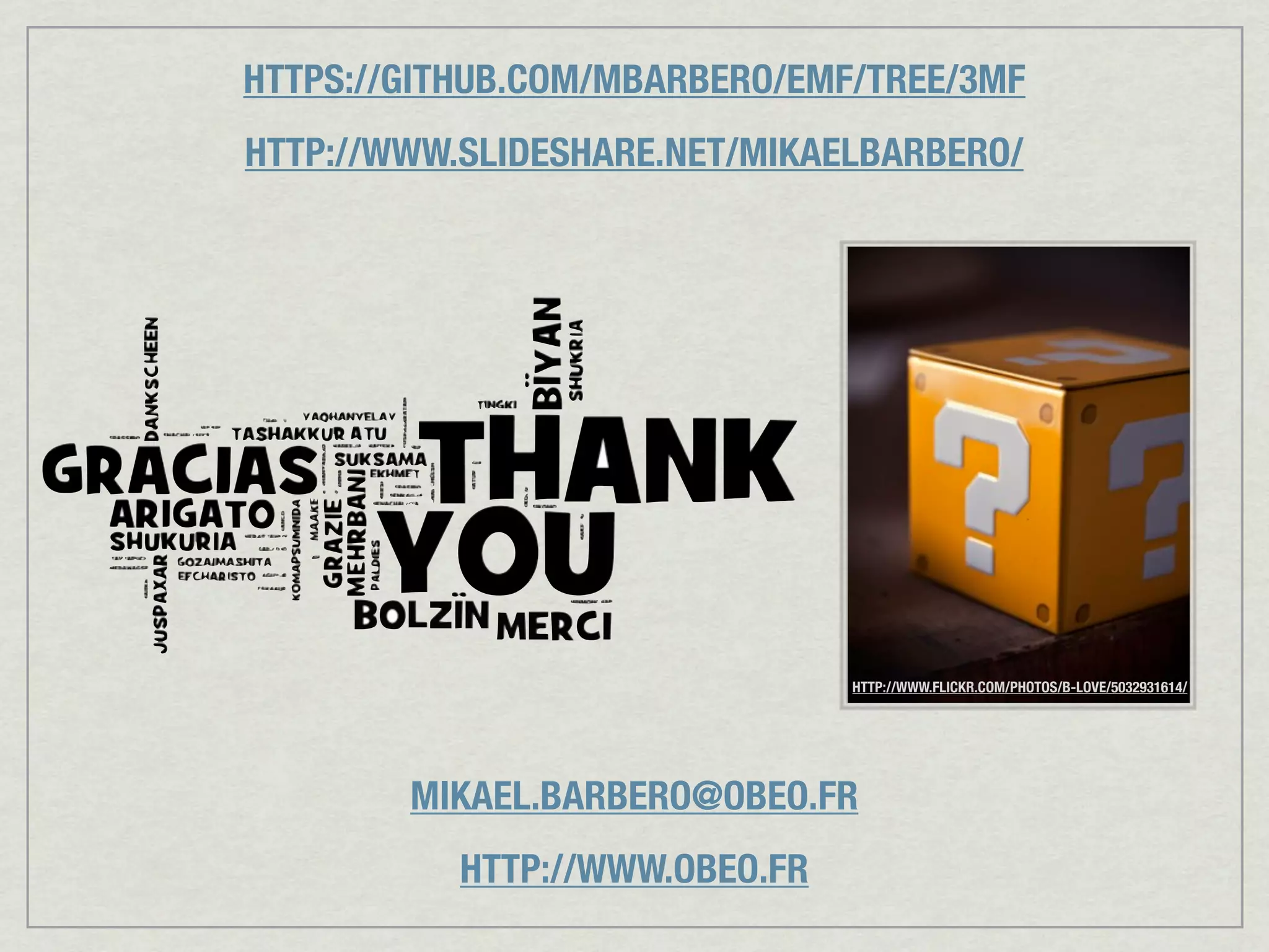 HTTPS://GITHUB.COM/MBARBERO/EMF/TREE/3MF
HTTP://WWW.SLIDESHARE.NET/MIKAELBARBERO/




                                HTTP://WWW.FLICKR.COM/PHOTOS/B-LOVE/5032931614/




        MIKAEL.BARBERO@OBEO.FR
           HTTP://WWW.OBEO.FR
 