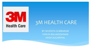 3M HEALTH CARE
BY NIVEDITA SUBBARAM
VARUN BALAKRISHNAN
ANSH AGGARWAL
 