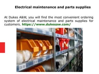 Electrical maintenance and parts supplies
At Dukes A&W, you will find the most convenient ordering
system of electrical maintenance and parts supplies for
customers. https://www.dukesaw.com/
 