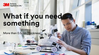What if you need
something
More than 0.5mm Thickness
 