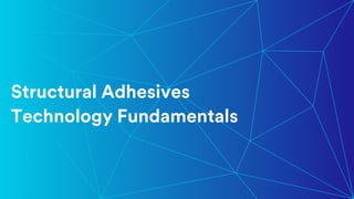 27
Structural Adhesives
Technology Fundamentals
 