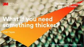 What if you need
something thicker?
VHB Tapes
 