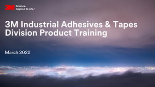 3M Industrial Adhesives & Tapes
Division Product Training
March 2022
 
