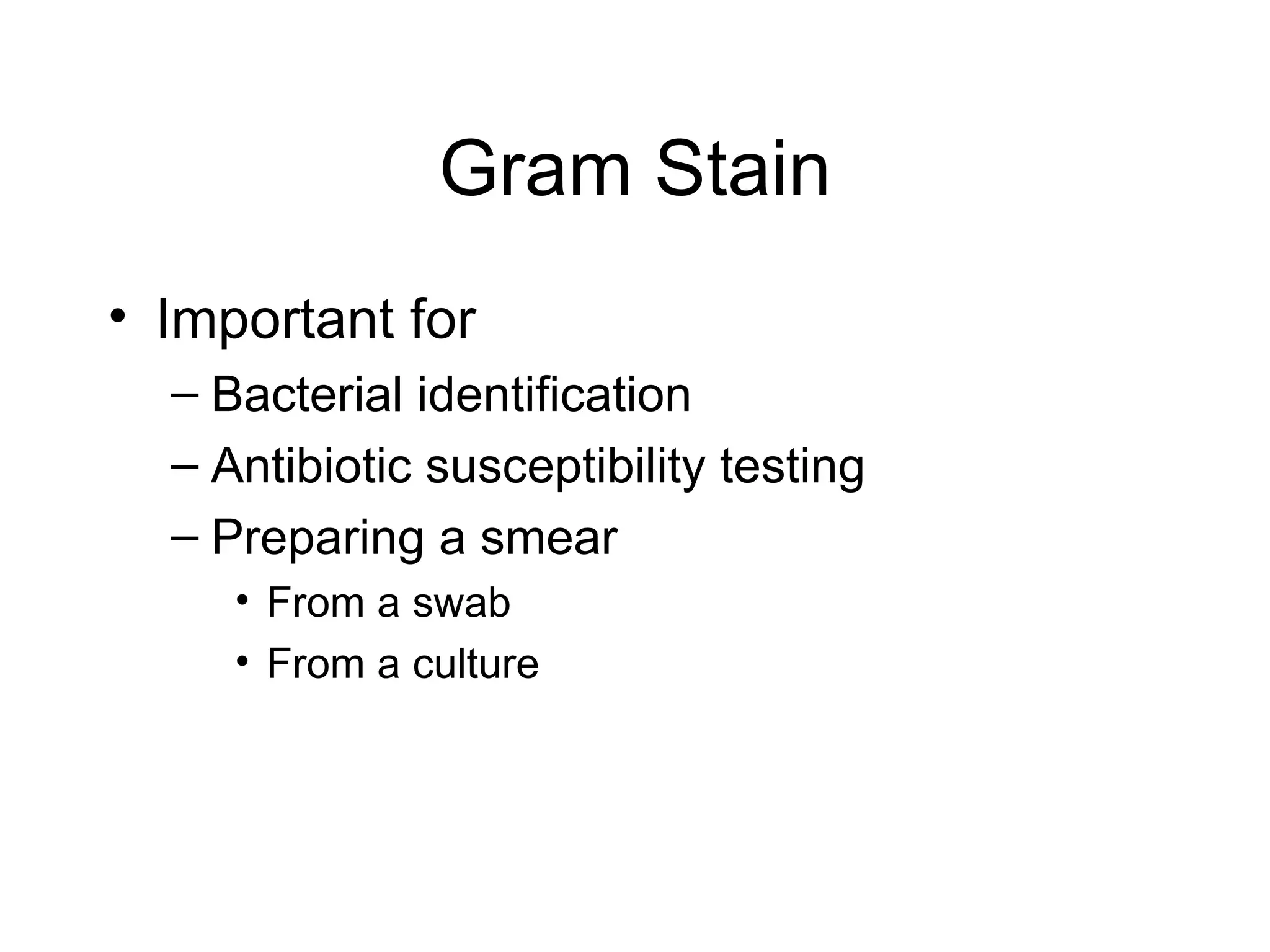 Gram Stain Important for Bacterial identification Antibiotic susceptibility testing Preparing a smear  From a swab From a culture 
